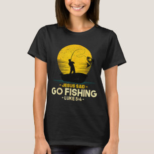 Jesus Said Go Fishing Luke 5_4 Christian Fishermen T-Shirt