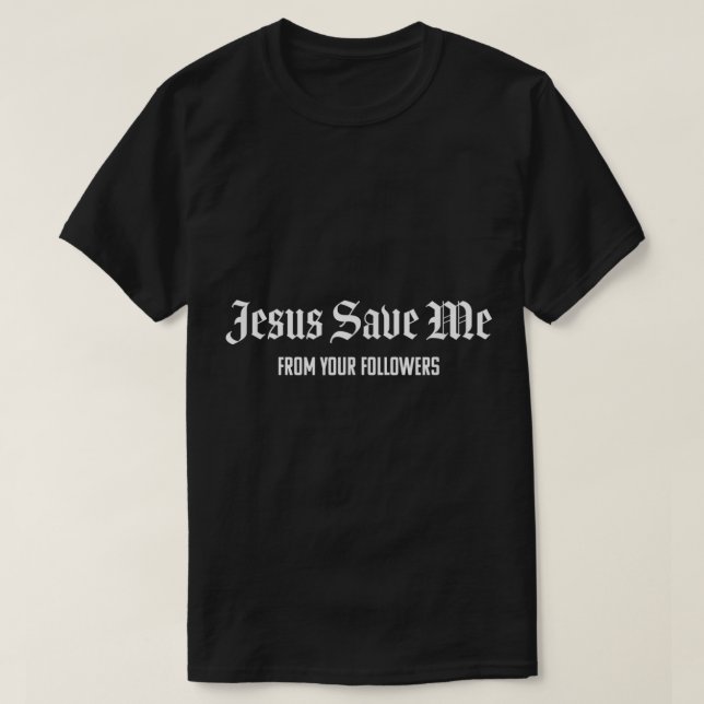 Jesus Save Me From Your Followers  T-Shirt (Design Front)