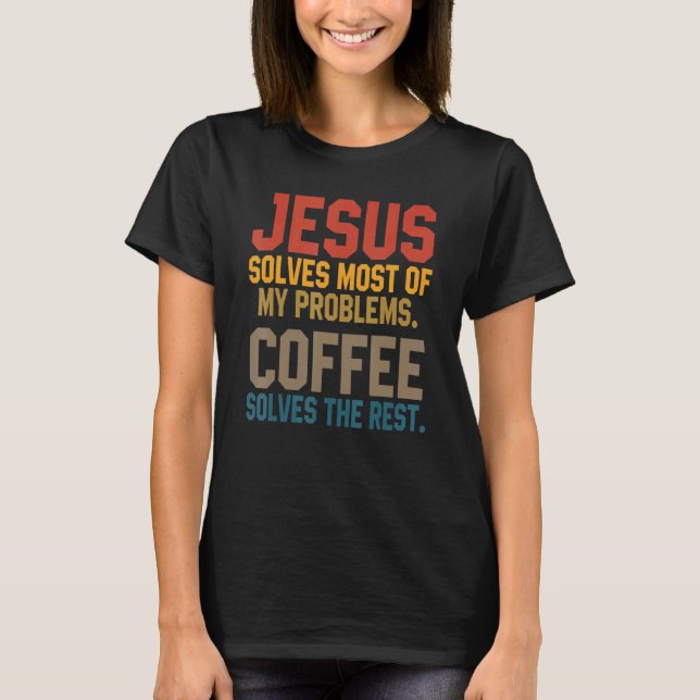 Jesus Solves My Problems Coffee   Christian Worshi T-Shirt (Front)