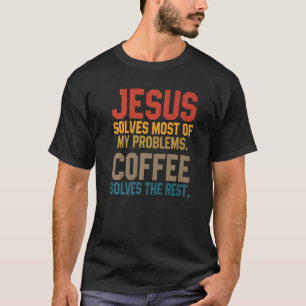 Jesus Solves My Problems Coffee  Christian Worship T-Shirt