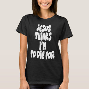 Jesus Thinks I'm To Die For Easter Celebration Sta T-Shirt