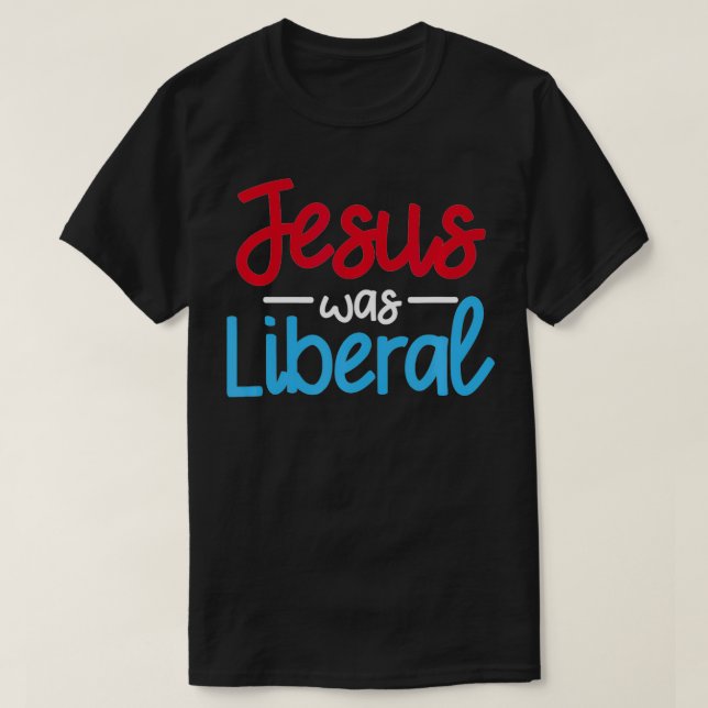 Jesus Was A Liberal Funny Religious Political Elec T-Shirt (Design Front)