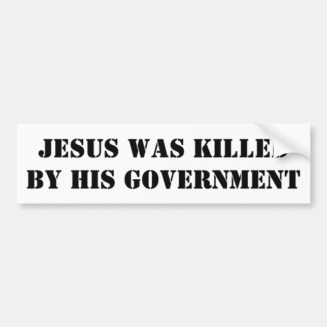 JESUS WAS KILLED BY HIS GOVERNMENT BUMPER STICKER (Front)