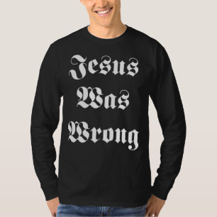 Jesus Was Wrong Christian Faith For Men Women T-Shirt