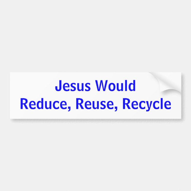 Jesus WouldReduce, Reuse, Recycle Bumper Sticker (Front)