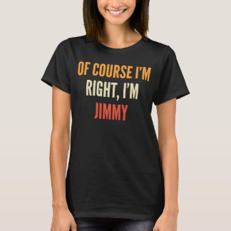 Jimmy  Of Course I'm Right I'm Jimmy T-Shirt