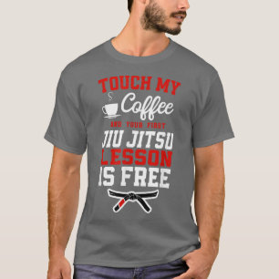 Jiu Jitsu Coffee Touch My Coffee And Your First Ji T-Shirt