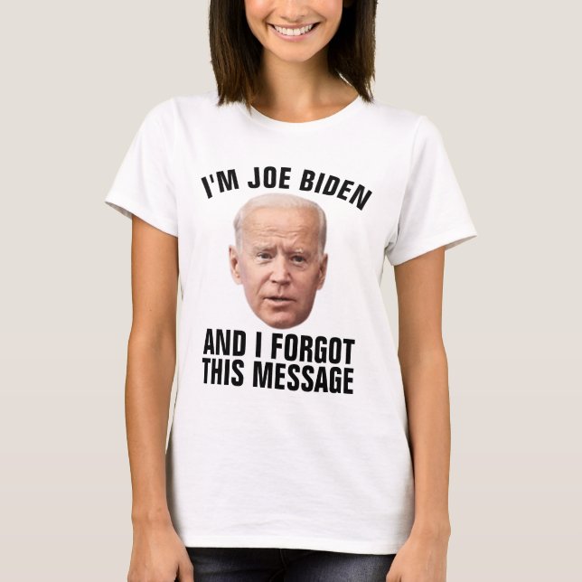 JOE BIDEN, FORGOT THIS MESSAGE FUNNY T-SHIRTS (Front)