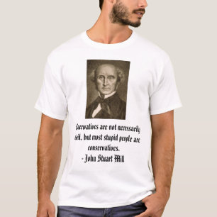 john_stuart_mill, Conservatives are not necessa... T-Shirt