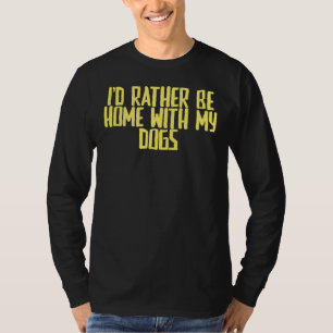 Joke Sarcastic I'd Rather Be Home With My Dogs T-Shirt