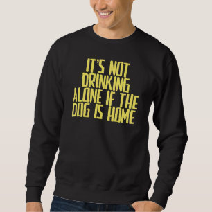 Joke Sarcastic It's Not Drinking Alone If The Dog Sweatshirt
