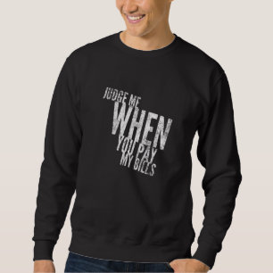 Judge Me When You Pay My Bills Funny Sarcastic 4 Sweatshirt