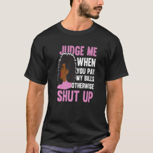 Judge Me When You Pay My Bills Otherwise Shut Up F T-Shirt