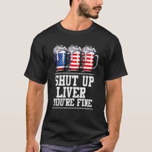 July 4th Shut Up Liver You're Fine Beer Cups T-Shirt