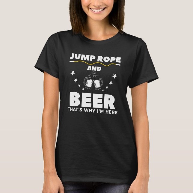 Jump Rope And Beer That's Why I'm Here Rope Skippi T-Shirt (Front)
