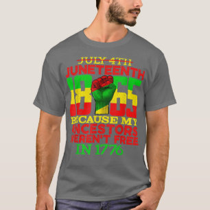 Juneteenth 1865 July 4th Because My Ancestors Were T-Shirt