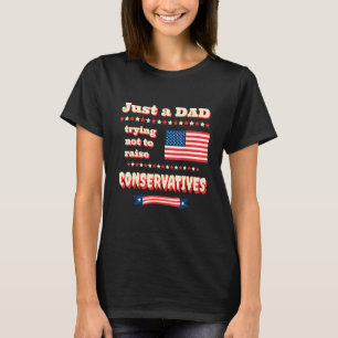 Just A Dad Trying Not To Raise Conservatives Patri T-Shirt