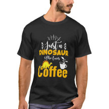 Just A Dinosaur Who Loves Coffee – Funny Dinosaur