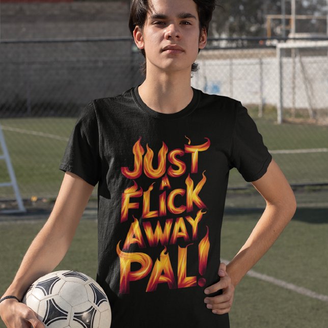 Just A Flick Away Pal! T-Shirt (Creator Uploaded)