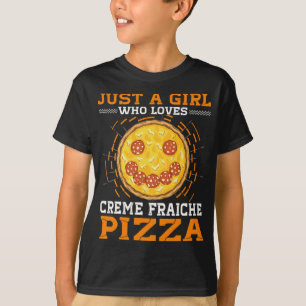 Just A Girl Who Loves Creme Fraiche Pizza T-Shirt