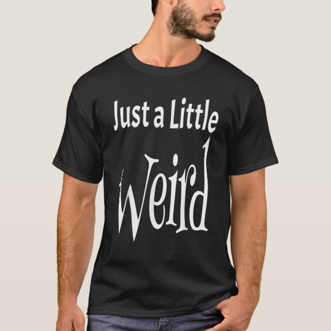 Just A Little Weird   Weirdness Weirdo Saying Quot T-Shirt (Front)