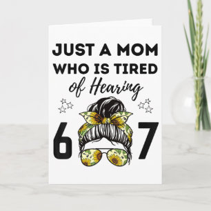 Just A Mom Who Is Tired Of Hearing 67 Funny Meme S Card