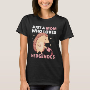 Just a Mom who loves Hedgehogs  1 T-Shirt