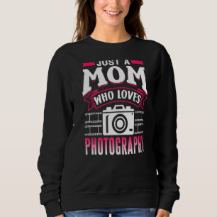 Just A Mom Who Loves Photograhpy Photography Photo Sweatshirt