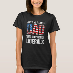 Just A Proud Dad That Didn Raise Liberals 4th Of J T-Shirt
