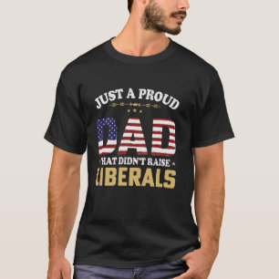 Just A Proud Dad That Didn t Raise Liberals 4th of T-Shirt