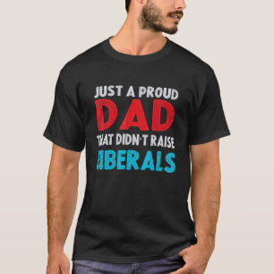 Just A Proud Dad That Didnt Raise Liberals 12 T-Shirt