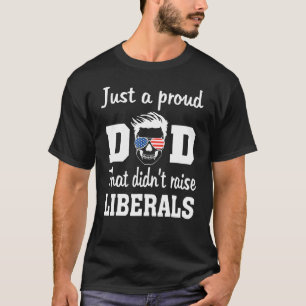 Just A Proud Dad That Didnt Raise Liberals 8 T-Shirt