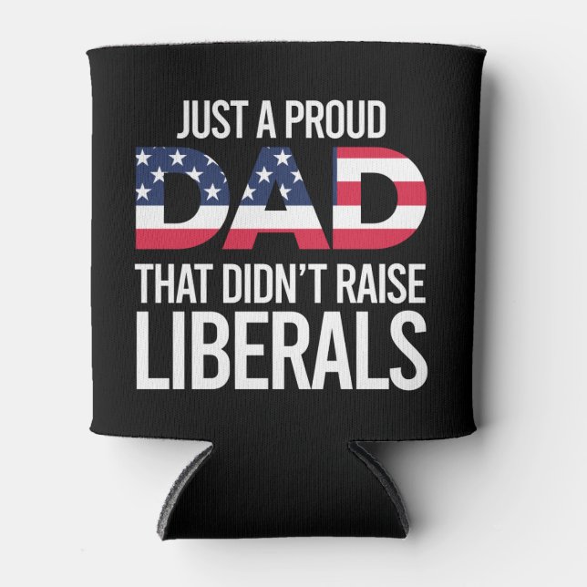 Just A Proud Dad That Didn't Raise Liberals Father Can Cooler (Front)