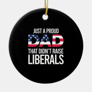 Just A Proud Dad That Didn't Raise Liberals Father Ceramic Ornament