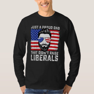 Just A Proud Dad That Didnt Raise Liberals Fathers T-Shirt