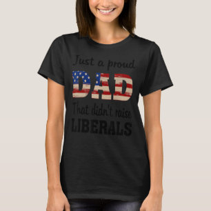 Just A Proud Dad That Didn't Raise Liberals T-Shirt