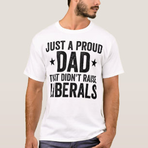 Just A Proud Dad That Didn't Raise Liberals T-Shirt