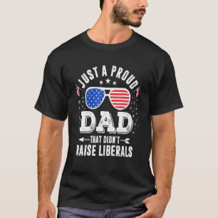 Just A Proud Dad That Didnt Raise Liberals Tee Fat