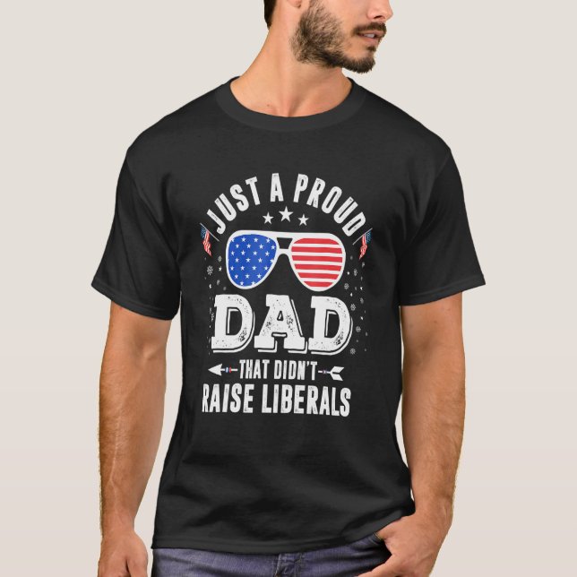 Just A Proud Dad That Didnt Raise Liberals Tee Fat (Front)