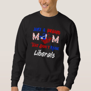 Just A Proud Mom That Didnt Raise Liberals 1 Sweatshirt