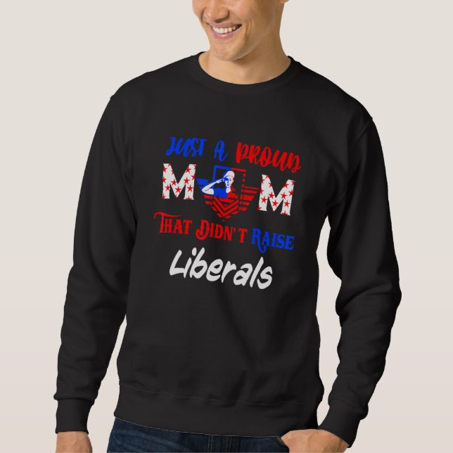 Just A Proud Mom That Didnt Raise Liberals 1 Sweatshirt (Front)