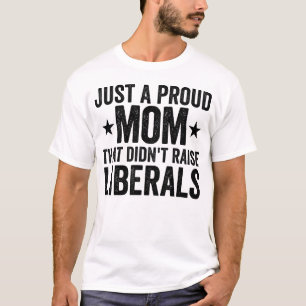Just A Proud Mom That Didn't Raise Liberals T-Shirt