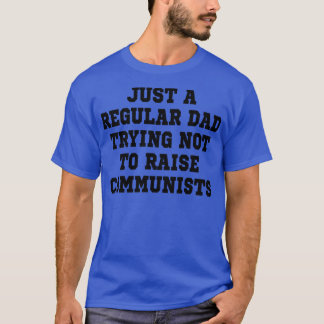 just a regular dad trying not to raise communists T-Shirt