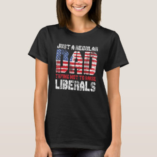 Just A Regular Dad Trying Not To Raise Liberals 3 T-Shirt