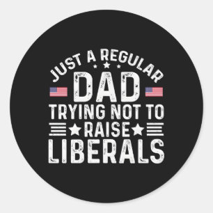 Just A Regular Dad Trying Not To Raise Liberals Classic Round Sticker