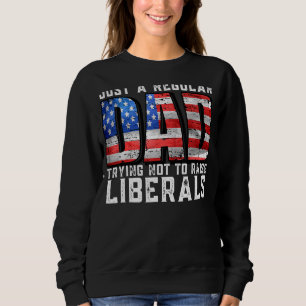 Just A Regular Dad Trying Not To Raise Liberals Fa Sweatshirt