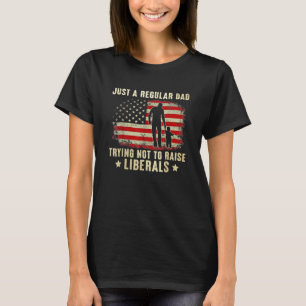 Just A Regular Dad Trying Not To Raise Liberals Fa T-Shirt