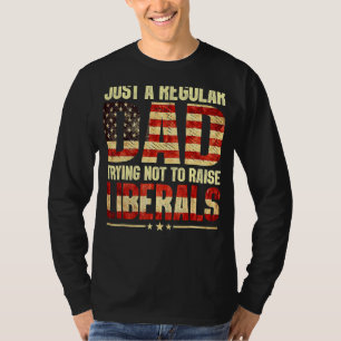 Just A Regular Dad Trying Not To Raise Liberals Fa T-Shirt