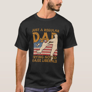 Just A Regular Dad Trying Not To Raise Liberals Fa T-Shirt