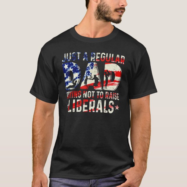 Just A Regular Dad Trying Not To Raise Liberals Fa T-Shirt (Front)